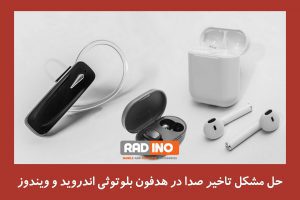 نکات لازم برای رفع تاخیر صدا در هدفون و هندزفری بلوتوثی