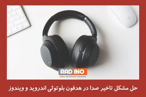 چگونه مشکل تاخیر در صدا هدفون بلوتوثی حل کنیم؟