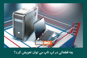 چه قطعاتی در لپ تاپ می توان تعویض کرد؟