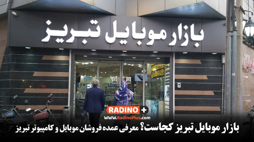بازار موبایل تبریز کجاست؟ معرفی عمده فروشان موبایل و کامپیوتر تبریز